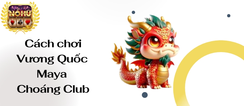 Vương Quốc Maya Choáng Club – Luôn uy tín và chất lượng nhất